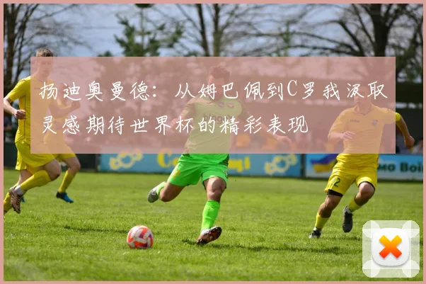 扬迪奥曼德：从姆巴佩到C罗我汲取灵感期待世界杯的精彩表现
