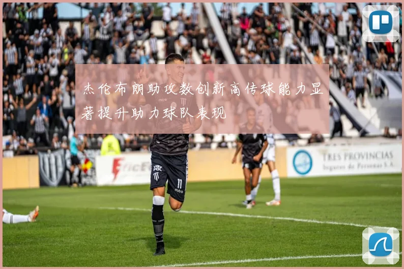 杰伦布朗助攻数创新高传球能力显著提升助力球队表现