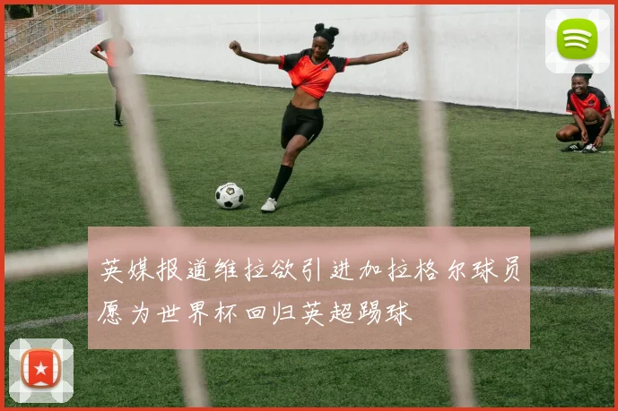 英媒报道维拉欲引进加拉格尔球员愿为世界杯回归英超踢球
