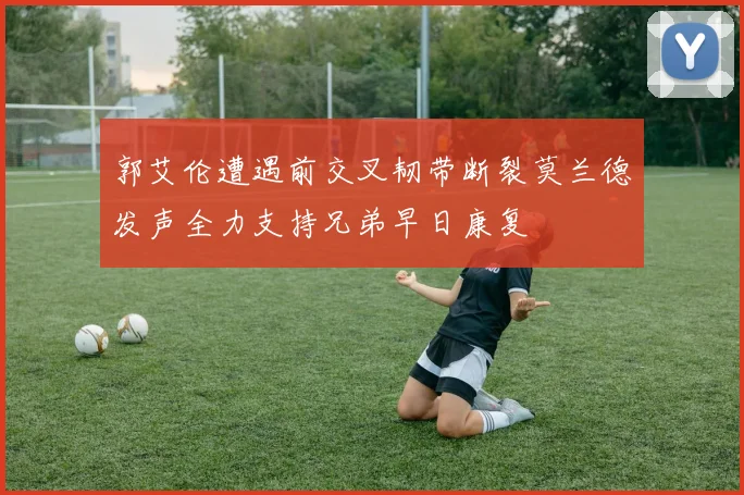 郭艾伦遭遇前交叉韧带断裂莫兰德发声全力支持兄弟早日康复