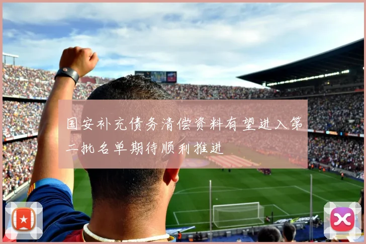 国安补充债务清偿资料有望进入第二批名单期待顺利推进
