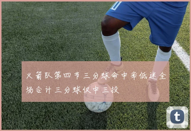 火箭队第四节三分球命中率低迷全场合计三分球仅中三投