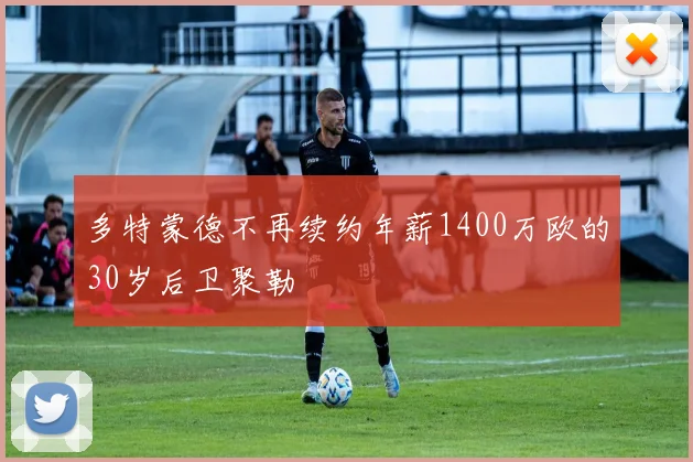多特蒙德不再续约年薪1400万欧的30岁后卫聚勒