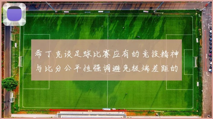 希丁克谈足球比赛应有的竞技精神与比分公平性强调避免极端差距的必要性