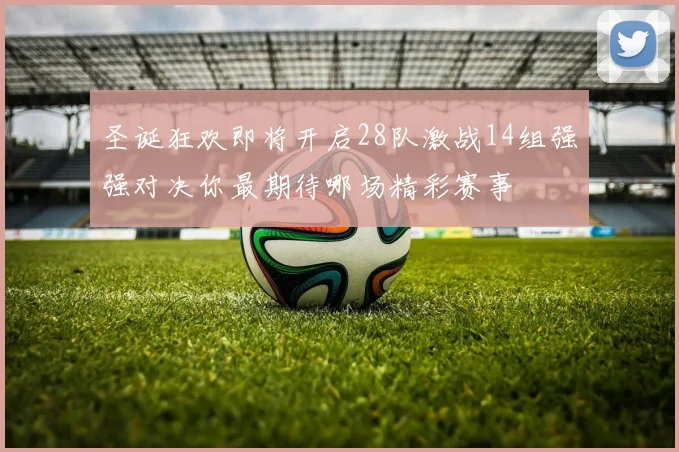 圣诞狂欢即将开启28队激战14组强强对决你最期待哪场精彩赛事