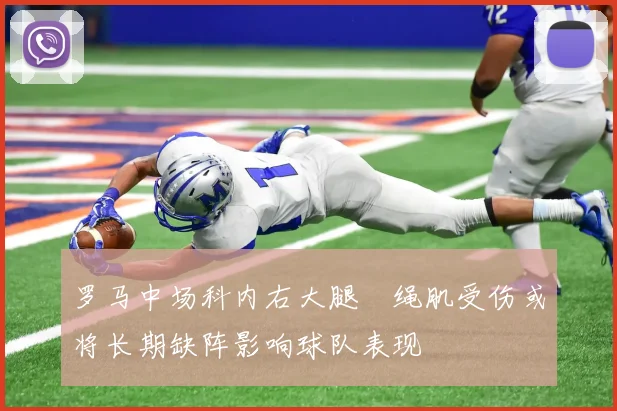 罗马中场科内右大腿腘绳肌受伤或将长期缺阵影响球队表现