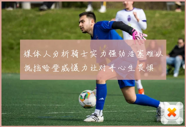 媒体人分析骑士实力强劲活塞难以抵挡哈登威慑力让对手心生畏惧